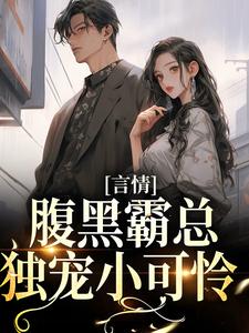 小说《言情：腹黑霸总独宠小可怜》章节免费阅读