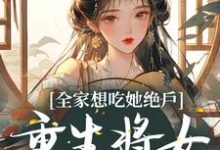 全家想吃她绝户,重生将女杀疯了免费阅读,全家想吃她绝户,重生将女杀疯了章节在线阅读-艾米文学