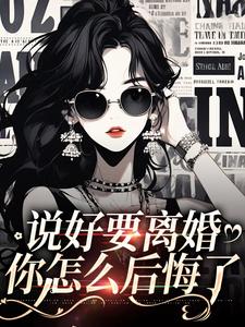 完整版的说好要离婚，你怎么后悔了小说在哪里可以免费读到？