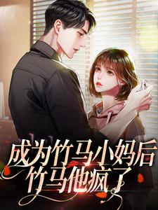 成为竹马小妈后，竹马他疯了小说有没有完结版在线？