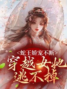 蛇王娇宠不断，穿越女她逃不掉小说，蛇王娇宠不断，穿越女她逃不掉章节在线阅读
