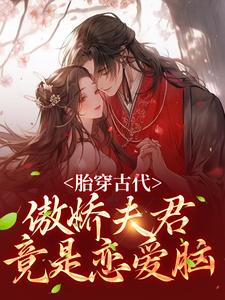 胎穿古代：傲娇夫君竟是恋爱脑小说完结版章节免费阅读