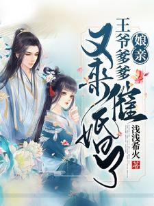 已完结小说《娘亲，王爷爹爹又来催婚啦》在线章节阅读
