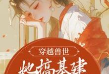 《穿越兽世,她搞基建宠兽夫养蛇崽》小说章节在线试读,《穿越兽世,她搞基建宠兽夫养蛇崽》最新章节目录-艾米文学