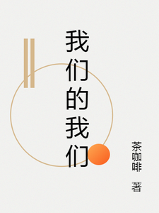 我们的我们小说，我们的我们在线阅读