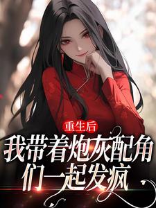 重生后，我带着炮灰配角们一起发疯小说，重生后，我带着炮灰配角们一起发疯最新章节