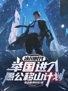 《冰川时代：举国进入愚公移山计划》小说章节在线试读，《冰川时代：举国进入愚公移山计划》最新章节目录
