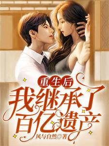 重生后我继承了百亿遗产这本小说怎么样？免费在线阅读试试