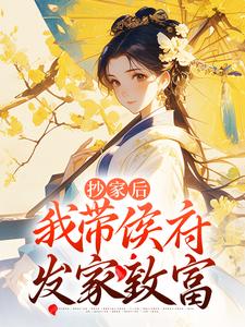 小说《抄家后，我带侯府发家致富》在线章节阅读
