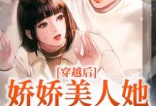 穿越后,娇娇美人她嫁了糙兵哥小说全文哪里可以免费看?-艾米文学