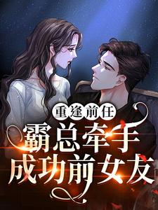 求重逢前任：霸总牵手成功前女友小说的全文免费阅读链接