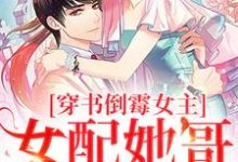 穿书倒霉女主，女配她哥老撩我小说阅读，穿书倒霉女主，女配她哥老撩我完结版-艾米文学