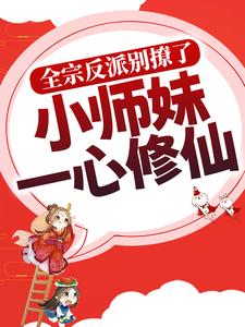 小说《全宗反派别撩了，小师妹一心修仙》章节免费阅读