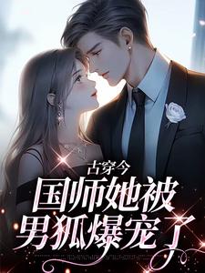 已完结小说《古穿今：国师她被男狐爆宠了》在线章节阅读