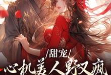甜宠:心机美人野又疯,世子折了腰小说有没有完结版在线?-艾米文学