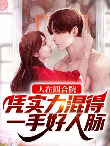 人在四合院，凭实力混得一手好人脉小说，人在四合院，凭实力混得一手好人脉免费阅读