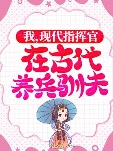 白璇傅桓晔小说叫什么（我，现代指挥官，在古代养兵驯夫免费阅读）