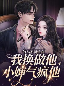 竹马不留情面，我换做他小婶气疯他小说全文哪里可以免费看？