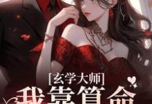 玄学大师:我靠算命爆火全网小说有没有完整的免费版本在线阅读?-艾米文学