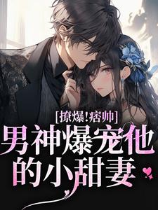 哪里能找到撩爆！痞帅男神爆宠他的小甜妻小说的最新更新和免费章节？