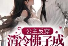 公主反穿:清冷佛子成我裙下臣小说阅读,公主反穿:清冷佛子成我裙下臣完结版-艾米文学