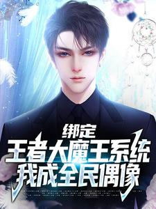 绑定王者大魔王系统，我成全民偶像苏恒，绑定王者大魔王系统，我成全民偶像章节在线阅读