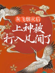 哪里可以免费找到灰飞烟灭后，上神被打入凡间了？