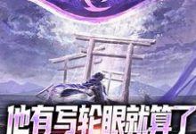 他有写轮眼就算了，咋还双神威啊小说全文哪里可以免费看？-艾米文学