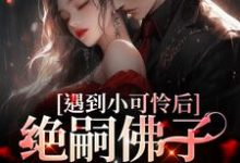 哪里可以免费找到遇到小可怜后,绝嗣佛子掉下神台?-艾米文学
