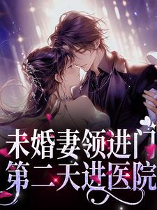 《未婚妻领进门，第二天进医院》小说章节在线试读，《未婚妻领进门，第二天进医院》最新章节目录