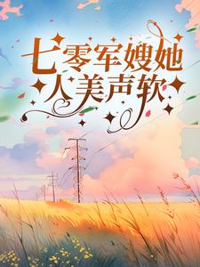 完结版《七零军嫂她人美声软》章节阅读