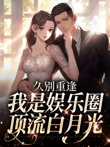久别重逢，我是娱乐圈顶流白月光小说，久别重逢，我是娱乐圈顶流白月光最新章节