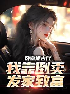 卧室通古代，我靠倒卖发家致富最新章节，卧室通古代，我靠倒卖发家致富章节在线阅读