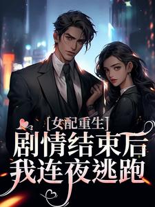 女配重生，剧情结束后，我连夜逃跑免费阅读，女配重生，剧情结束后，我连夜逃跑章节在线阅读