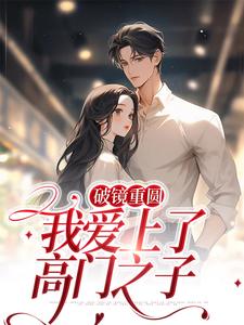 破镜重圆：我爱上了高门之子小说最新更新在哪里？免费在线看
