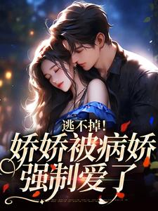 完结版《逃不掉！娇娇被病娇强制爱了》章节目录在线阅读
