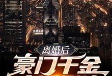 完结版《离婚后，豪门千金疯狂倒追》章节阅读-艾米文学