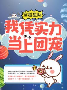 穿越星际：我凭实力当上团宠姜丝阿伽雷斯小说免费阅读