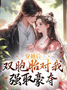 《穿越后，双胞胎对我强取豪夺》全集免费在线阅读（ 顾云汐君楚离）