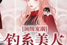 完结版《顶级宠溺!钓系美人手段火辣》章节阅读-艾米文学