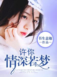 已完结小说《许你情深若梦》章节在线阅读