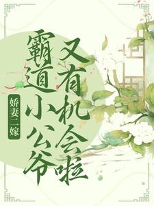 姜棠魏烻小说在线章节免费阅读（娇妻二嫁：霸道小公爷又有机会啦无弹窗无删减）