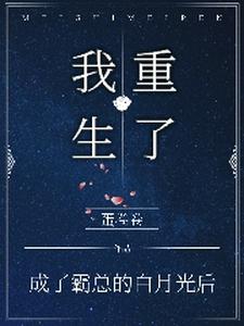 完结版《成了霸总的白月光后，我重生了》免费阅读