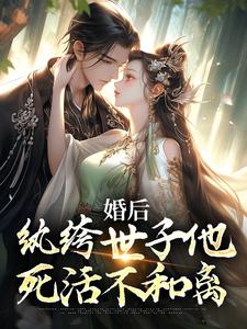 《婚后，纨绔世子他死活不和离》小说章节在线试读，《婚后，纨绔世子他死活不和离》最新章节目录