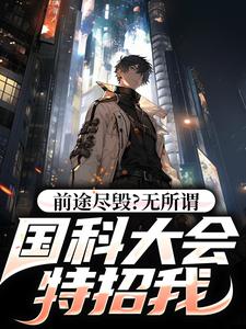 前途尽毁？无所谓，国科大会特招我小说有没有完整的免费版本在线阅读？