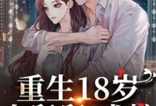 重生18岁:小舅舅,求嫁!小说的免费电子版在哪里可以下载或阅读?-艾米文学