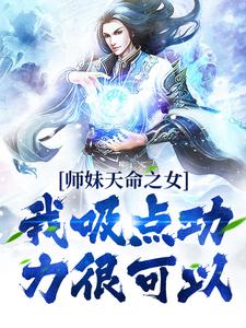 已完结小说《师妹天命之女？我吸点功力很可以》在线章节阅读