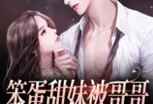 已完结小说《笨蛋甜妹被哥哥的兄弟盯上了》章节在线阅读-艾米文学