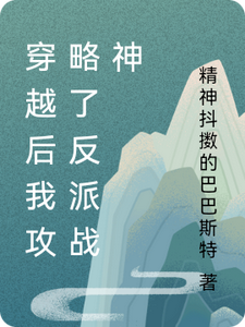 穿越后我攻略了反派战神最新章节，穿越后我攻略了反派战神免费阅读
