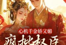 《心机千金娇又媚，疯批权臣宠上瘾》小说大结局免费试读 南姝谢阆小说-艾米文学